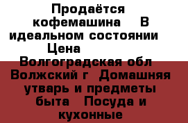 Продаётся  кофемашина!!! В идеальном состоянии  › Цена ­ 12 000 - Волгоградская обл., Волжский г. Домашняя утварь и предметы быта » Посуда и кухонные принадлежности   . Волгоградская обл.